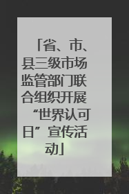 省、市、县三级市场监管部门联合组织开展“世界认可日”宣传活动